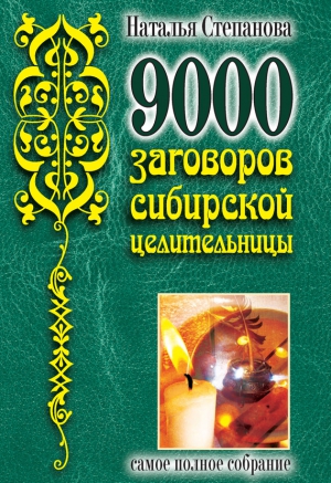 Степанова Наталья - 9000 заговоров сибирской целительницы. Самое полное собрание