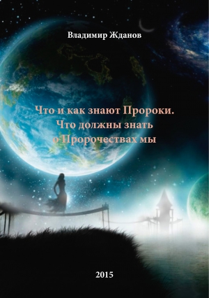 Жданов Владимир - Что и как знают Пророки. Что должны знать о Пророчествах мы.