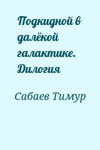 Сабаев Тимур - Подкидной в далёкой галактике. Дилогия