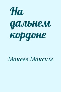 Макеев Максим - На дальнем кордоне