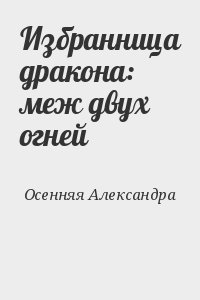 Осенняя Александра - Избранница дракона: меж двух огней