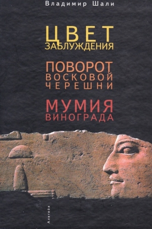 Шали Владимир - Цвет заблуждения. Поворот Восковой Черешни. Мумия винограда