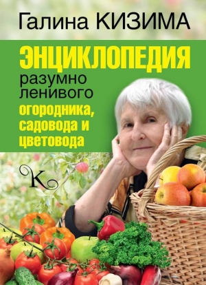 Кизима Галина - Энциклопедия разумно ленивого огородника, садовода и цветовода