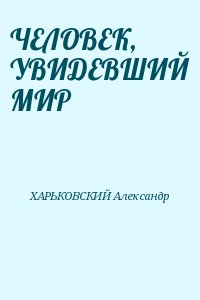 ХАРЬКОВСКИЙ Александр - ЧЕЛОВЕК, УВИДЕВШИЙ МИР