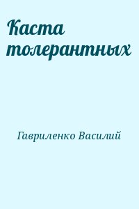 Гавриленко Василий - Каста толерантных