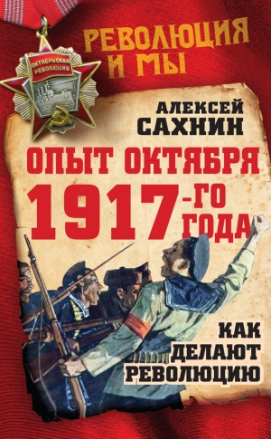 Сахнин Алексей - Опыт Октября 1917 года. Как делают революцию