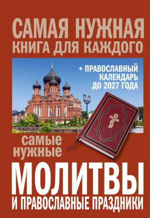 Коллектив авторов - Самые нужные молитвы и православные праздники + православный календарь до 2027 года