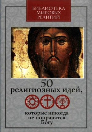 Ястребов Глеб, Винник В., Митрофанов А., Сеньчукова М., Козлов-Струтинский С., Лялин Д., Парфентьев П., Розенблюм Е. - 50 религиозных идей, которые никогда не понравятся Богу