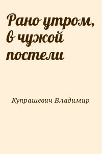 Книга рано. Утро в чужой постели. Владимир Купрашевич утром в чужой постели. Рано утром в чужой постели Владимир Ильич Купрашевич книга. В чужой постели шансон.