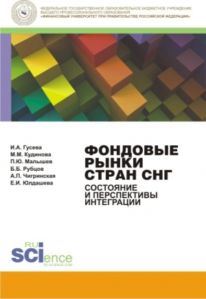 Юлдашева Екатерина, Гусева Ирина, Чигринская Александра, Рубцов Борис, Кудинова Мария, Малышев Павел - Фондовые рынки стран СНГ. Состояние и перспективы интеграции. Монография