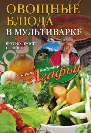 Звонарева Агафья - Овощные блюда в мультиварке. Вкусно, просто, полезно