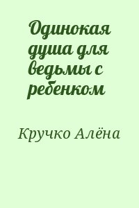 Кручко Алёна - Одинокая душа для ведьмы с ребенком