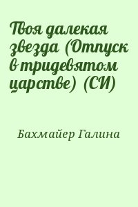 Бахмайер Галина - Твоя далекая звезда (Отпуск в тридевятом царстве) (СИ)