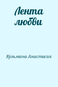 Кузьмина Анастасия - Лентa любви