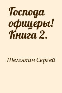 Шемякин  Сергей - Господа офицеры! Книга 2.