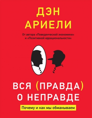 Ариели Дэн - Вся правда о неправде. Почему и как мы обманываем