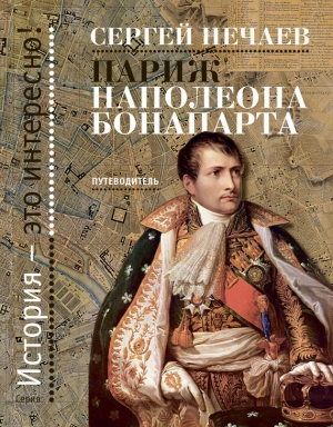 Нечаев Сергей - Париж Наполеона Бонапарта. Путеводитель