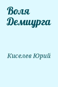 Киселев Юрий - Воля Демиурга