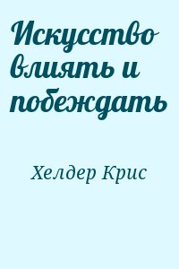 Хелдер Крис - Искусство влиять и побеждать