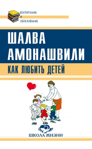 Амонашвили Шалва - Как любить детей. Опыт самоанализа
