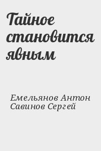 Емельянов Антон, Савинов Сергей - Тайное становится явным