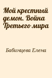 Бабинцева  Елена - Мой крестный демон. Война Третьего мира