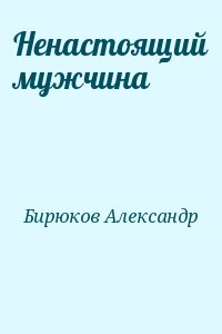 Бирюков Александр - Ненастоящий мужчина