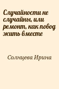 Солнцева Ирина - Случайности не случайны, или ремонт, как повод жить вместе