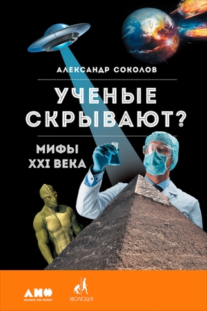 Соколов Александр - Ученые скрывают? Мифы XXI века