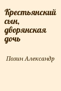 Позин Александр - Крестьянский сын, дворянская дочь