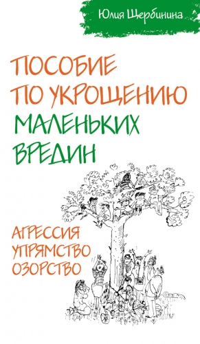 Щербинина Юлия - Пособие по укрощению маленьких вредин. Агрессия. Упрямство. Озорство