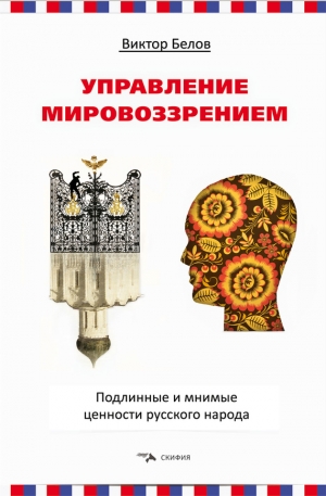 Белов Виктор - Управление мировоззрением. Подлинные и мнимые ценности русского народа