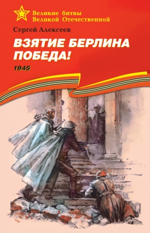 Алексеев Сергей - Взятие Берлина. Победа! 1945