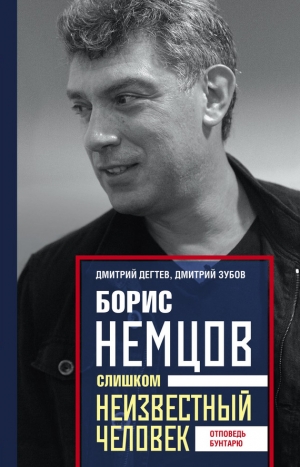 Дегтев Дмитрий - Борис Немцов. Слишком неизвестный человек. Отповедь бунтарю
