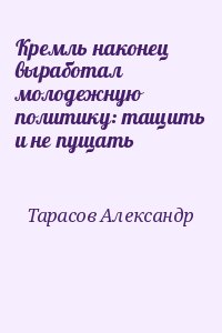 Тарасов Александр - Кремль наконец выработал молодежную политику: тащить и не пущать