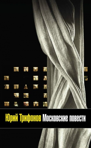 Трифонов Юрий - Московские повести (сборник)