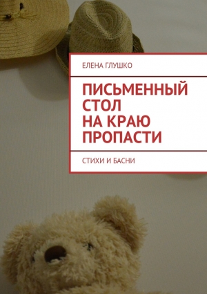 Глушко Елена - Письменный стол на краю пропасти. Стихи и басни