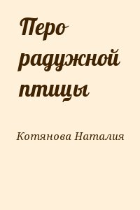 Котянова Наталия - Перо радужной птицы