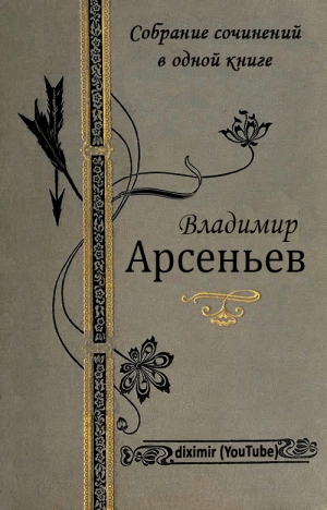 Арсеньев Владимир - Собрание сочинений В. К. Арсеньева в одной книге