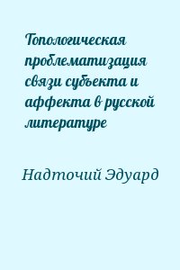 Надточий Эдуард - Топологическая проблематизация связи субъекта и аффекта в русской литературе