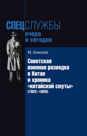 Алексеев Михаил - Советская военная разведка в Китае и хроника «китайской смуты» (1922-1929)