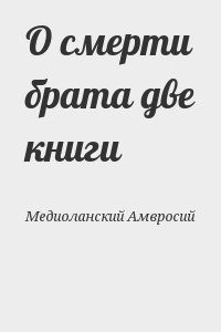 Медиоланский Амвросий - О смерти брата две книги