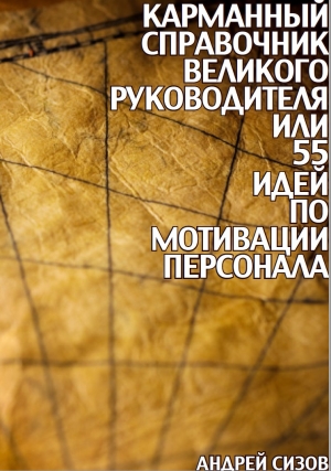 Сизов Андрей - Карманный справочник Великого руководителя, или 55 идей по мотивации персонала