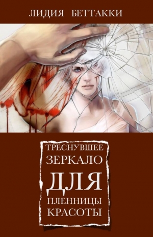 Беттакки Лидия - Треснувшее зеркало для пленницы красоты