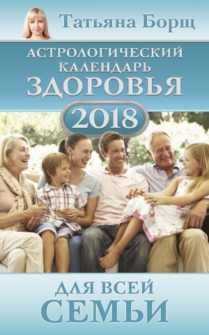 Воробьев Евгений, Борщ Татьяна - Астрологический календарь здоровья для всей семьи на 2018 год