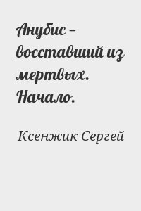 Ксенжик Сергей - Анубис — восставший из мертвых. Начало.