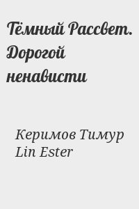 Керимов Тимур, Lin Ester - Тёмный Рассвет. Дорогой ненависти