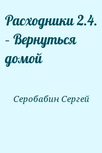Серобабин Сергей - Расходники 2.4. – Вернуться домой
