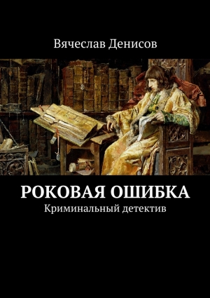 Денисов Вячеслав - Роковая ошибка. Криминальный детектив