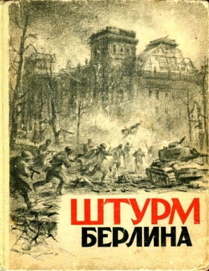 Сурков Алексей, Солодарь Цезарь, Долматовский Евгений, Шмерлинг Владимир, Герасимов Евгений, Хирен Зигмунд - Штурм Берлина<br />(Воспоминания, письма, дневники участников боев за Берлин)